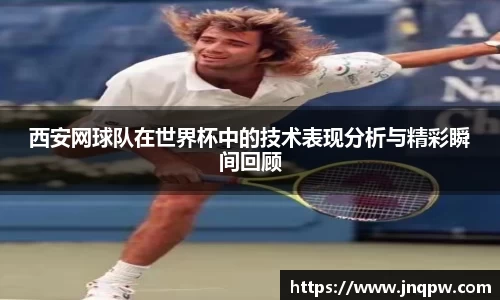 西安网球队在世界杯中的技术表现分析与精彩瞬间回顾
