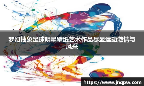 梦幻抽象足球明星壁纸艺术作品尽显运动激情与风采