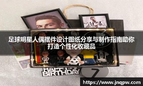 足球明星人偶摆件设计图纸分享与制作指南助你打造个性化收藏品